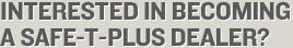 Interested In Becoming a Safe-T-Plus Dealer?